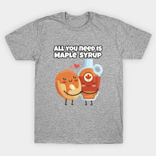 All you need is Maple Syrup T-Shirt